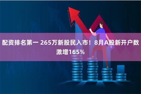 配资排名第一 265万新股民入市！8月A股新开户数激增165%
