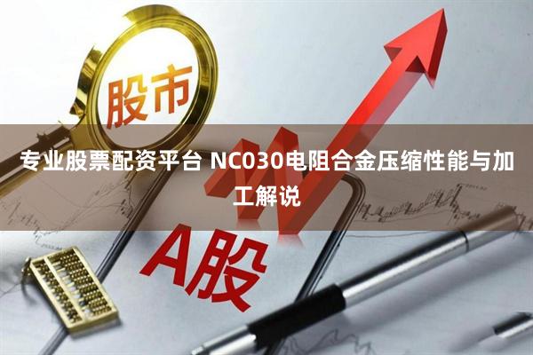 专业股票配资平台 NC030电阻合金压缩性能与加工解说